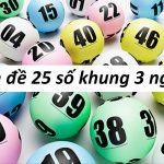 Bí kíp chơi dàn đề 25 số khung 3 ngày chuẩn xác nhất